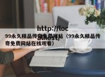 99永久精品传奇免费网站（99永久精品传奇免费网站在线观看）