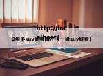 2级毛suv好看国产（一级suv好看）