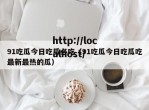 91吃瓜今日吃瓜必吃（91吃瓜今日吃瓜吃最新最热的瓜）
